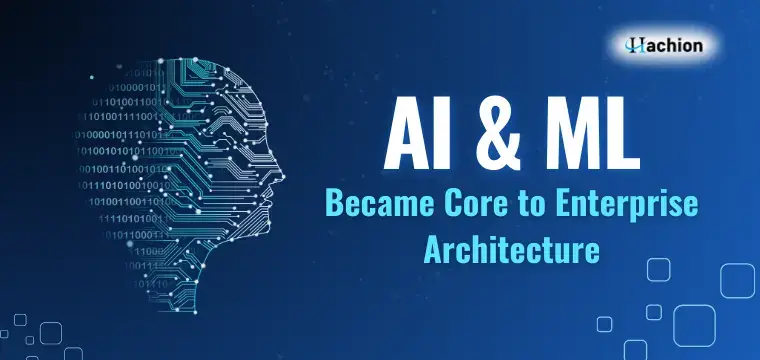 How AI and ML Became Core to Enterprise Architecture and Decision-Making